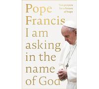 I Am Asking in the Name of God: Ten Prayers for a Future of Hope