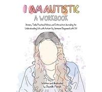 I Am Autistic: A Workbook: Sensory Tools, Practical Advice, and Interactive Journaling for Understanding Life with Autism (by Someone Diagnosed with It)