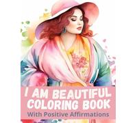 I AM BEAUTIFUL Coloring Book With Positive Affirmations: to Reprogram Your Mind for Self Love, Boost Your Confidence, Relieve Stress and Improve Your Mindset
