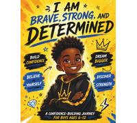 I Am Brave, Strong and Determined: An Inspiring Story and Activity Book for African American Boys Ages 6-12 to Build Confidence, Courage, Self-Worth, and Big Dreams (The Confident Kids Library)