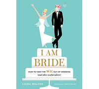 I Am Bride: How to Take the WE Out of Wedding (and Other Useful Advice)