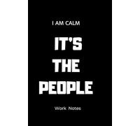 I AM CALM IT’S THE PEOPLE Work Notes: Work Notes