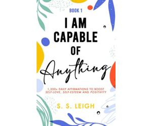 I Am Capable of Anything: 1,500+ Daily Affirmations to Boost Self-Love, Self-Esteem and Positivity (I Am Capable Project)