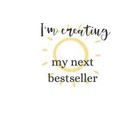 I Am Creating My Next Bestseller: A Blank Lined Notebook for aspiring writers, authors, and bloggers