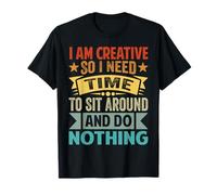 I Am Creative - So I Need Time To Sit Around And Do Nothing T-Shirt