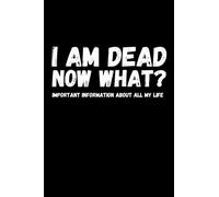 I am Dead, Now What? Important Information About all my life: About My Belongings, Business, Affairs and Wishes. A helpful Peace of Mind planner to ... Difficult Time After You're Gone 6 x 9 inches