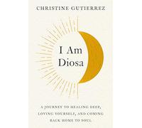 I Am Diosa: A Journey to Healing Deep, Loving Yourself, and Coming Back Home to Soul