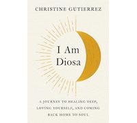 I Am Diosa – A Journey to Healing Deep, Loving Yourself, and Coming Back Home to Soul
