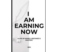 I AM EARNING NOW : A Life of Money, Mistakes & Mastery
