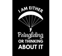 I Am Either Paragliding Or Thinking About It: Funny Paragliding Notebook With Lined Pages, A Great Gift Idea For A Paraglider