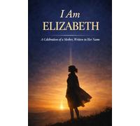 I Am "Elizabeth": A Celebration of a Mother, Written in Her Name - A Meaningful Keepsake Gift for Elizabeth, Mum, Nan, Grandma, or a Woman Who Shaped Your Life