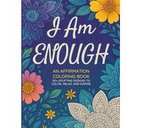 I Am Enough: An Affirmation Coloring Book. 50+ Uplifting Designs to Color, Relax, and Inspire