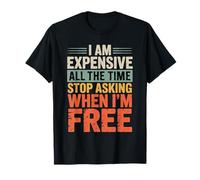 I Am Expensive All The Time Stop Asking When I'm Free T-Shirt