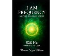I Am Frequency Moving Through Sound 528 Hz: Opening to Love (I Am Frequency Series)