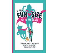 I Am Fun Size, and So Are You!: Thoughts from a Tiny Human on Living a Giant Life