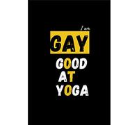 I am Gay Good at Yoga: With Motivational, Inspirational and Funny Yoga Quotes (Yoga Themed Notebooks with Mindfulness Quotes and Sayings)