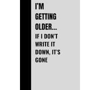 I am getting older… If I do not write it down, It is gone: Funny Gift Notebook - A Fantastic 120-Page Journal for Friends, Family & Colleagues Who Love to Laugh, write important things in it