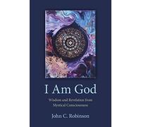 I Am God: Wisdom and Revelation from Mystical Consciousness