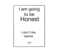 I am going to be honest.: I don’t like babies.