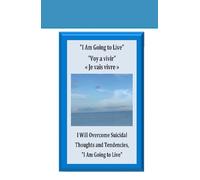 I Am Going to Live Voy a vivir « Je vais vivre »: I will Survive Mental Health Struggles, I Will Overcome Suicidal Thoughts and Tendencies, "I Am Going to Live"