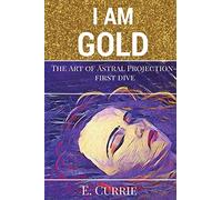 I Am Gold: The Art of Astral Projection: Volume 1 (Soul Turner Series)