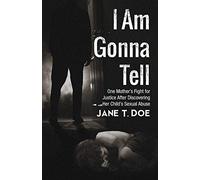 I Am Gonna Tell: One Mother's Fight for Justice After Discovering Her Child's Sexual Abuse