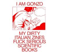 I AM GONZO - My dirty italian zines fuck serious scientific books - New, revised edition