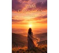 I Am Grandma: A Celebration of Grandma, Written for the Life She Has Lived
