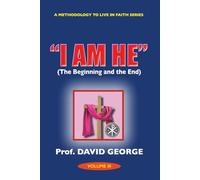 "I AM HE": The Beginning and the End (A METHODOLOGY TO LIVE IN FAITH SERIES)
