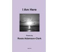 I Am Here: Poems by Rosie Adamson-Clark