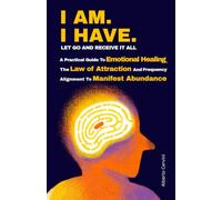 I AM. I HAVE. - Let go and receive it all: A Practical Guide to Emotional Healing, the Law of Attraction and Frequency Alignment to Manifest Abundance