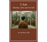 I Am: Identity, Self, and No-Self (The writings of Jim Berg, MD)