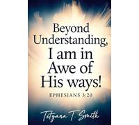 I AM IN AWE: BEYOND UNDERSTANDING: In Awe of His Ways (Psalm 32:8 the Lord Says, I Will Guide You Along the Best Pathways for Your Life. I Will Advise You)
