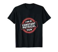I Am In Constant Physical Pain -------- T-Shirt