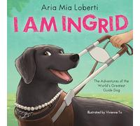 I Am Ingrid: The Adventures of the World's Greatest Guide Dog