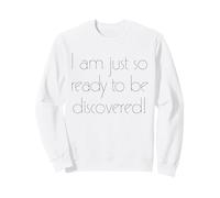 I am just so ready to be discovered! Sweatshirt