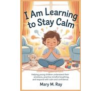I Am Learning to Stay Calm: Helping Young Children Understand Their Emotions, Practice Mindful Breathing, and Respond with Calm and Confidence
