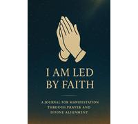 I Am Led by Faith: A Journal for Manifestation Through Prayer and Divine Alignment Guided by Scripture That Reveals the Principles of Faith-Based Manifestation