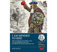 I am Minded to Rise: The clothing, weapons and accoutrements of the Jacobites from 1689 to 1719 (Century of the Soldier)