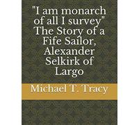 "I am monarch of all I survey" The Story of a Fife Sailor, Alexander Selkirk of Largo
