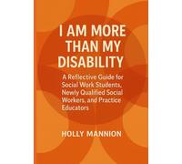 I Am More Than My Disability: Seeing The Child Before The Disability: A Reflective Guide for Social Work Students, Newly Qualified Social Workers and Practice Educators