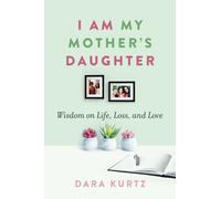 I Am My Mother’s Daughter : Wisdom on Life, Loss, and Love