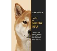 I AM MY SHIBA INU: A Practical and Real-Life Guide to Raising, Training, and Living with a Happy Shiba Inu (The Explora Collection)