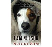 I AM NELSON: The story of a little dog who is larger than life. Even when he's dead.: 1