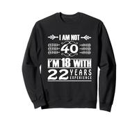 I am not 40 years old I am 18 years old with 22 years of gift experience Sweatshirt