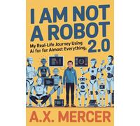 I AM NOT A ROBOT 2.0: My Real-Life Journey Using AI for Almost Everything