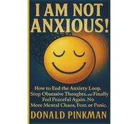 I Am Not Anxious!: How to End the Anxiety Loop, Stop Obsessive Thoughts, and Finally Feel Peaceful Again. No More Mental Chaos, Fear, or Panic.
