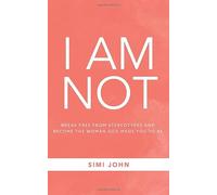 I AM NOT: Break Free From Stereotypes And Become The Woman God Made You To Be