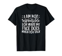 I am not Responsible for What My face Does When You Talk T-Shirt