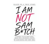I AM NOT SAM B*TCH: An Heiress' Tale of Family Greed, Broken Trust and Personal Triumph